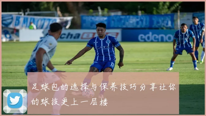 足球包的选择与保养技巧分享让你的球技更上一层楼