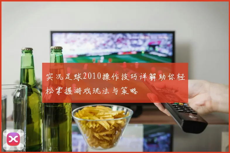 实况足球2010操作技巧详解助你轻松掌握游戏玩法与策略