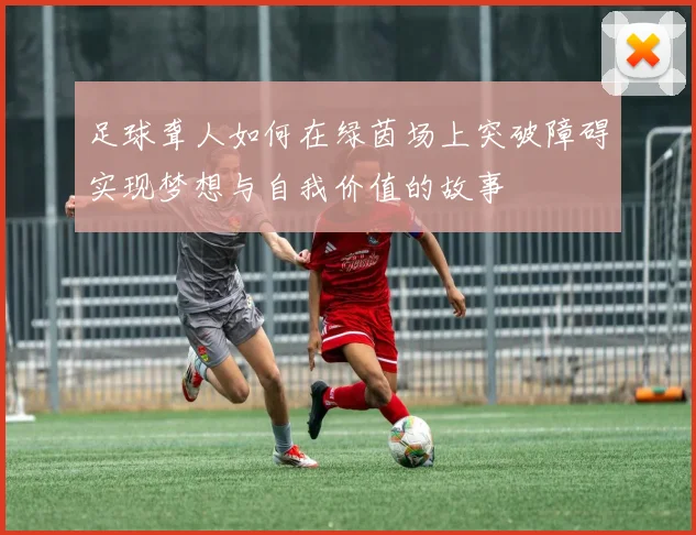 足球聋人如何在绿茵场上突破障碍实现梦想与自我价值的故事