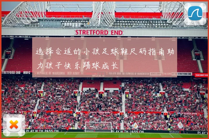 选择合适的小孩足球鞋尺码指南助力孩子快乐踢球成长