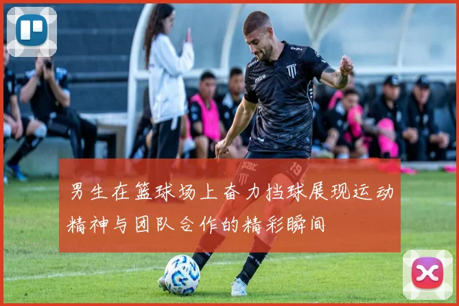 男生在篮球场上奋力挡球展现运动精神与团队合作的精彩瞬间