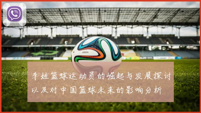李姓篮球运动员的崛起与发展探讨以及对中国篮球未来的影响分析