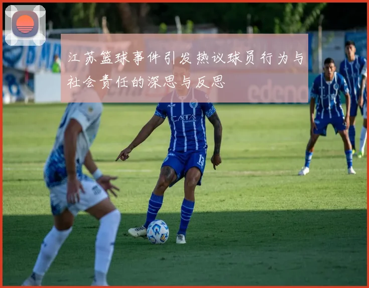 江苏篮球事件引发热议球员行为与社会责任的深思与反思